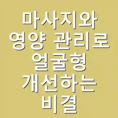마사지와 영양 관리로 얼굴형 개선하는 비결