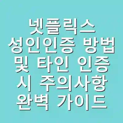 넷플릭스 성인인증 방법 및 타인 인증 시 주의사항 완벽 가이드