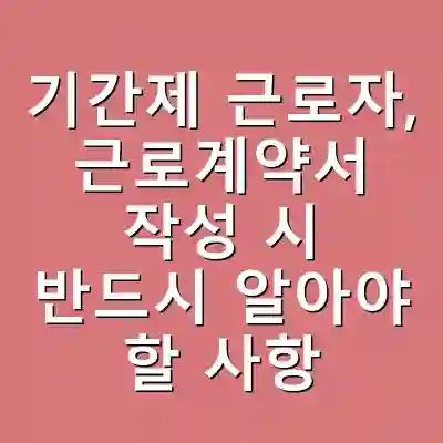 기간제 근로자, 근로계약서 작성 시 반드시 알아야 할 사항