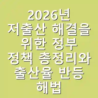 2026년 저출산 해결을 위한 정부 정책 총정리와 출산율 반등 해법