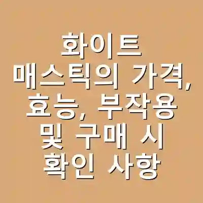 화이트 매스틱의 가격, 효능, 부작용 및 구매 시 확인 사항