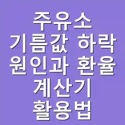 주유소 기름값 하락 원인과 환율 계산기 활용법