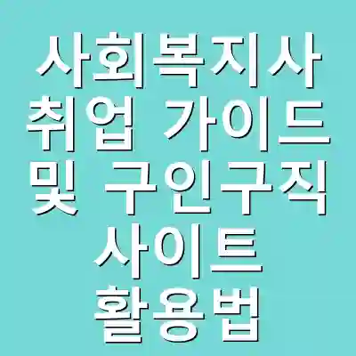 사회복지사 취업 가이드 및 구인구직 사이트 활용법
