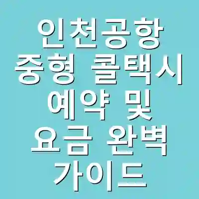 인천공항 중형 콜택시 예약 및 요금 완벽 가이드