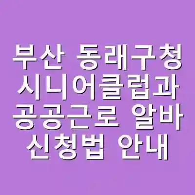 부산 동래구청 시니어클럽과 공공근로 알바 신청법 안내