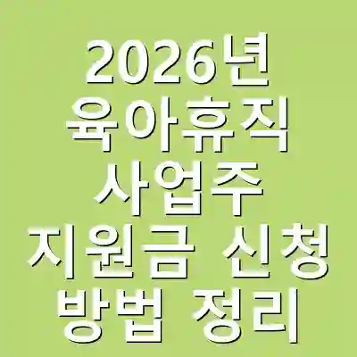 2026년 육아휴직 사업주 지원금 신청 방법 정리
