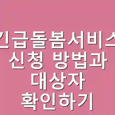 긴급돌봄서비스 신청 방법과 대상자 확인하기