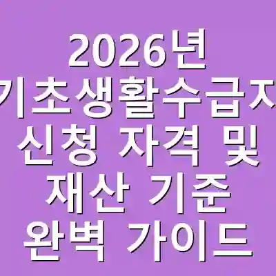 2026년 기초생활수급자 신청 자격 및 재산 기준 완벽 가이드