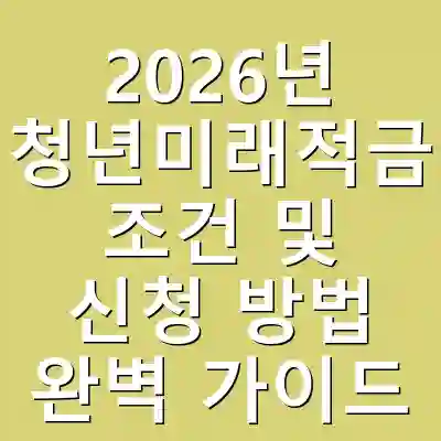 2026년 청년미래적금 조건 및 신청 방법 완벽 가이드