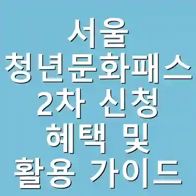 서울 청년문화패스 2차 신청 혜택 및 활용 가이드