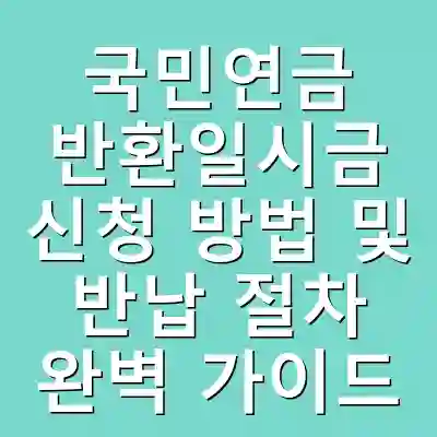 국민연금 반환일시금 신청 방법 및 반납 절차 완벽 가이드