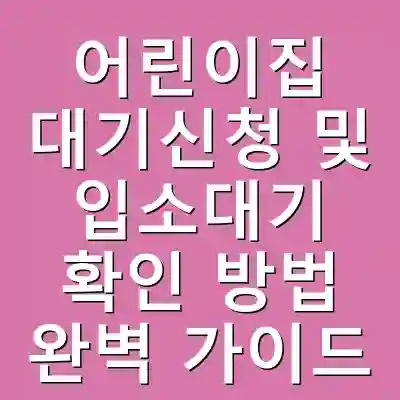 어린이집 대기신청 및 입소대기 확인 방법 완벽 가이드