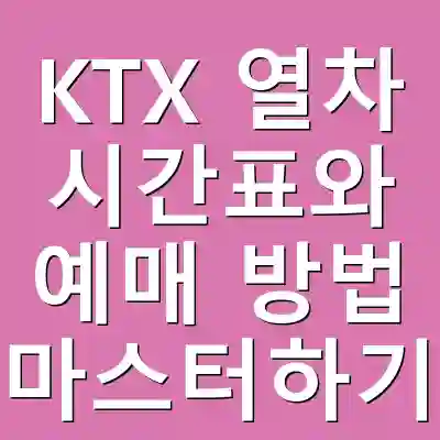 KTX 열차 시간표와 예매 방법 마스터하기