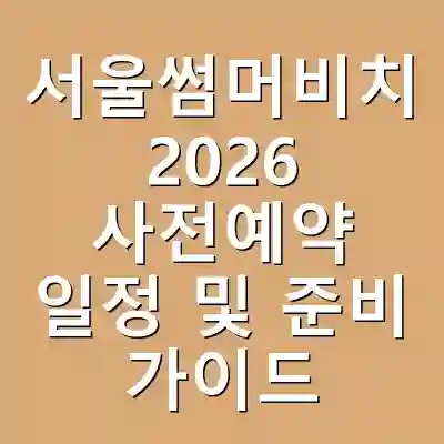 서울썸머비치 2026 사전예약 일정 및 준비 가이드