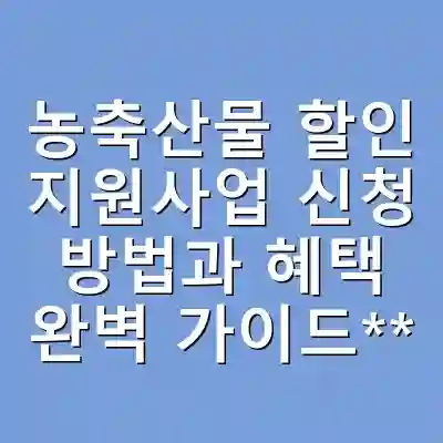 농축산물 할인 지원사업 신청 방법과 혜택 완벽 가이드**