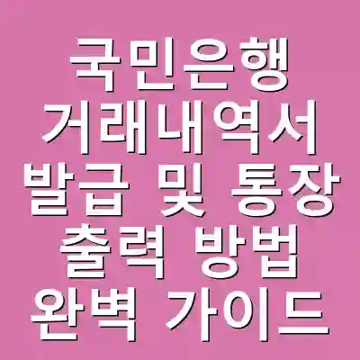 국민은행 거래내역서 발급 및 통장 출력 방법 완벽 가이드