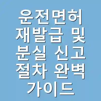 운전면허 재발급 및 분실 신고 절차 완벽 가이드