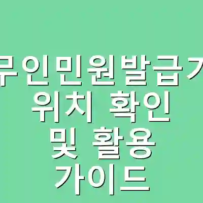 무인민원발급기 위치 확인 및 활용 가이드
