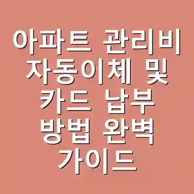 아파트 관리비 자동이체 및 카드 납부 방법 완벽 가이드