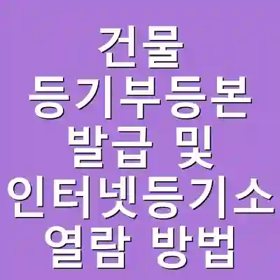 건물 등기부등본 발급 및 인터넷등기소 열람 방법