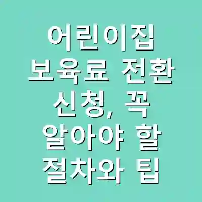 어린이집 보육료 전환 신청, 꼭 알아야 할 절차와 팁