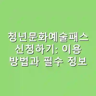 청년문화예술패스 신청하기: 이용 방법과 필수 정보