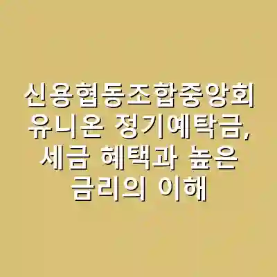 신용협동조합중앙회 유니온 정기예탁금, 세금 혜택과 높은 금리의 이해