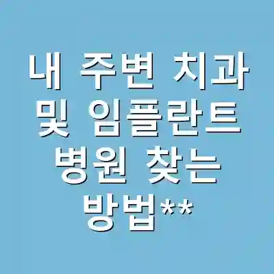 내 주변 치과 및 임플란트 병원 찾는 방법**