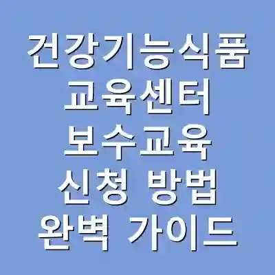 건강기능식품 교육센터 보수교육 신청 방법 완벽 가이드