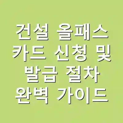 건설 올패스 카드 신청 및 발급 절차 완벽 가이드