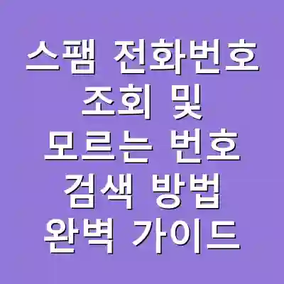 스팸 전화번호 조회 및 모르는 번호 검색 방법 완벽 가이드