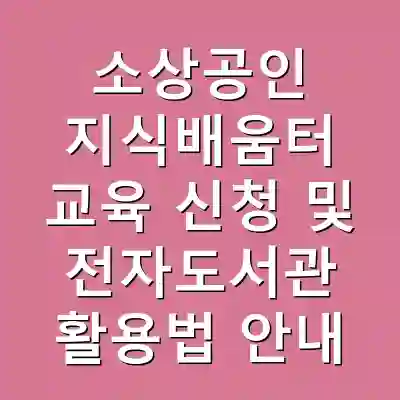 소상공인 지식배움터 교육 신청 및 전자도서관 활용법 안내