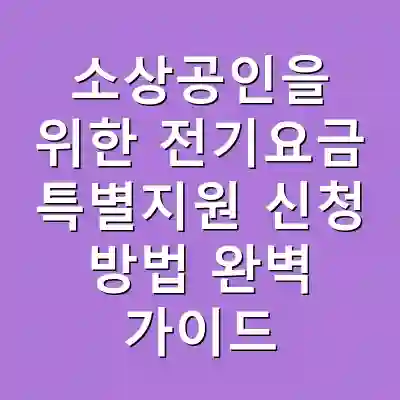 소상공인을 위한 전기요금 특별지원 신청 방법 완벽 가이드