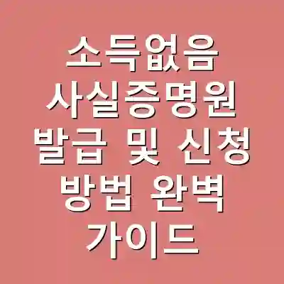 소득없음 사실증명원 발급 및 신청 방법 완벽 가이드