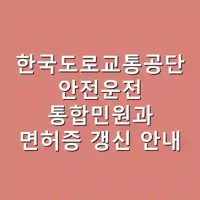 한국도로교통공단 안전운전 통합민원과 면허증 갱신 안내