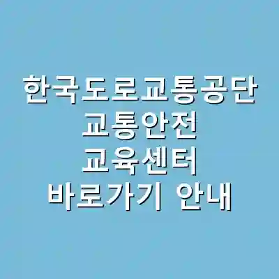 한국도로교통공단 교통안전 교육센터 바로가기 안내