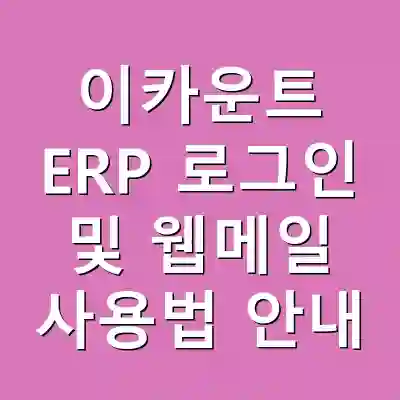 이카운트 ERP 로그인 및 웹메일 사용법 안내